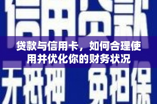 和县贷款与信用卡，如何合理使用并优化你的财务状况