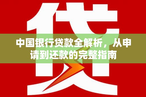 和县中国银行贷款全解析，从申请到还款的完整指南