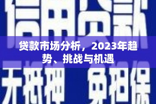 和县贷款市场分析，2023年趋势、挑战与机遇