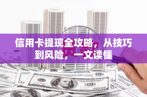 和县信用卡提现全攻略，从技巧到风险，一文读懂