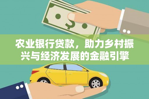 和县农业银行贷款，助力乡村振兴与经济发展的金融引擎