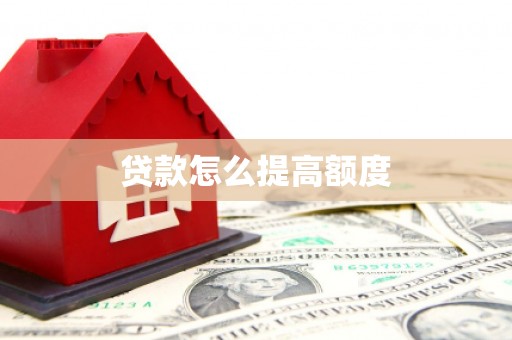 和县贷款怎么提高额度