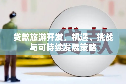 和县贷款旅游开发，机遇、挑战与可持续发展策略