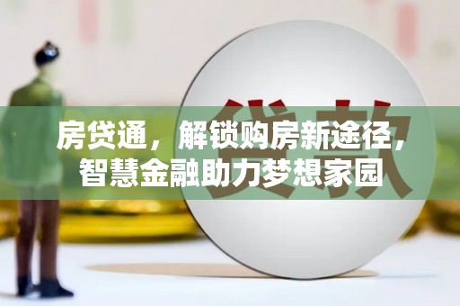和县房贷通，解锁购房新途径，智慧金融助力梦想家园