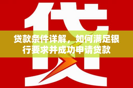和县贷款条件详解，如何满足银行要求并成功申请贷款