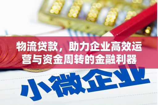 和县物流贷款，助力企业高效运营与资金周转的金融利器