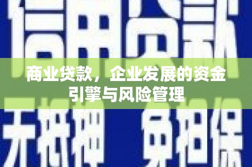 和县商业贷款，企业发展的资金引擎与风险管理