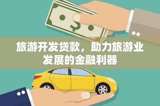 和县旅游开发贷款，助力旅游业发展的金融利器