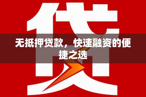和县无抵押贷款，快速融资的便捷之选