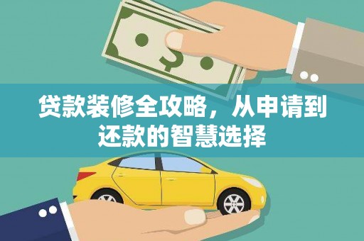 和县贷款装修全攻略，从申请到还款的智慧选择