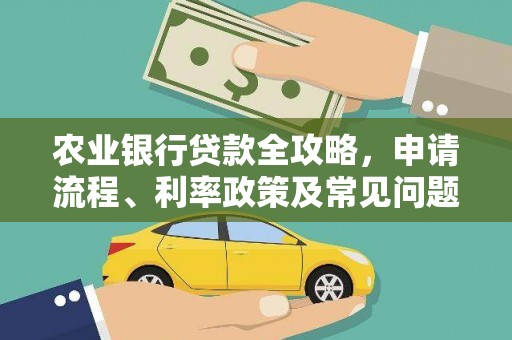 和县农业银行贷款全攻略，申请流程、利率政策及常见问题解析
