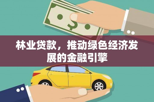 和县林业贷款，推动绿色经济发展的金融引擎