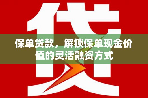 和县保单贷款，解锁保单现金价值的灵活融资方式
