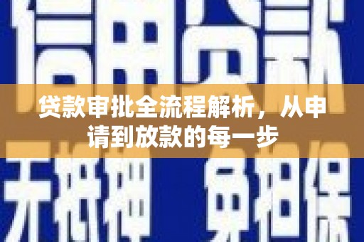 和县贷款审批全流程解析，从申请到放款的每一步