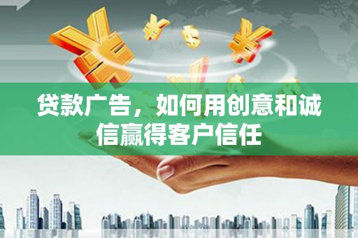 和县贷款广告，如何用创意和诚信赢得客户信任