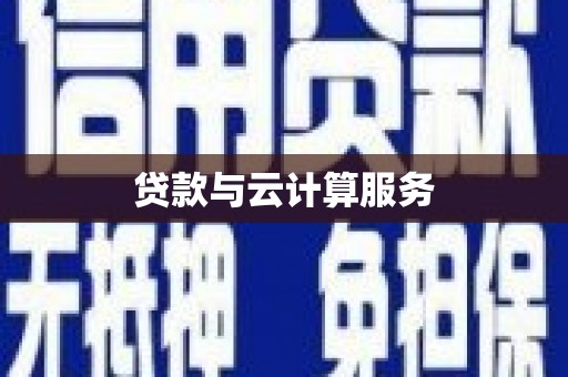 和县贷款与云计算服务