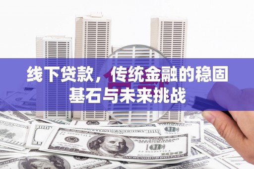 和县线下贷款，传统金融的稳固基石与未来挑战