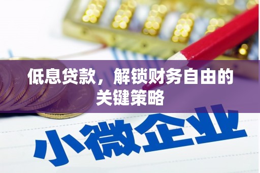 和县低息贷款，解锁财务自由的关键策略