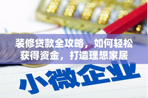 和县装修贷款全攻略，如何轻松获得资金，打造理想家居