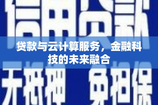 和县贷款与云计算服务，金融科技的未来融合