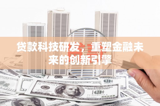 和县贷款科技研发，重塑金融未来的创新引擎