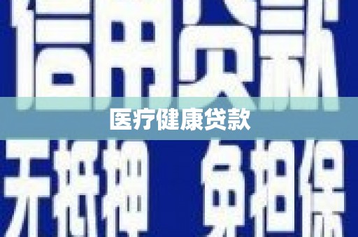 和县医疗健康贷款