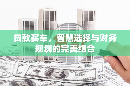和县贷款买车，智慧选择与财务规划的完美结合