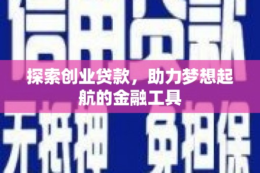 和县探索创业贷款，助力梦想起航的金融工具