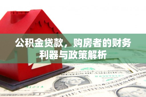 和县公积金贷款，购房者的财务利器与政策解析