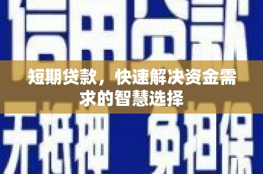 和县短期贷款，快速解决资金需求的智慧选择