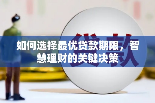 和县如何选择最优贷款期限，智慧理财的关键决策