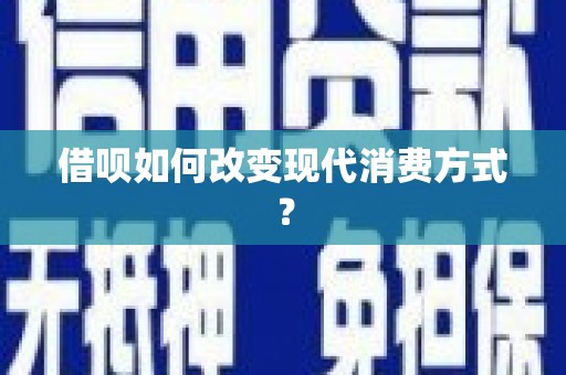 和县借呗如何改变现代消费方式？