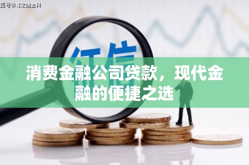 和县消费金融公司贷款，现代金融的便捷之选