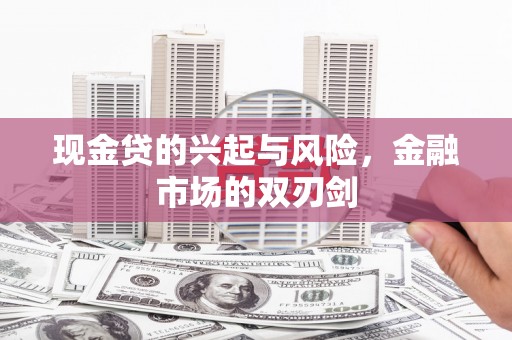 和县现金贷的兴起与风险，金融市场的双刃剑