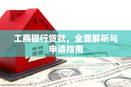 和县工商银行贷款，全面解析与申请指南