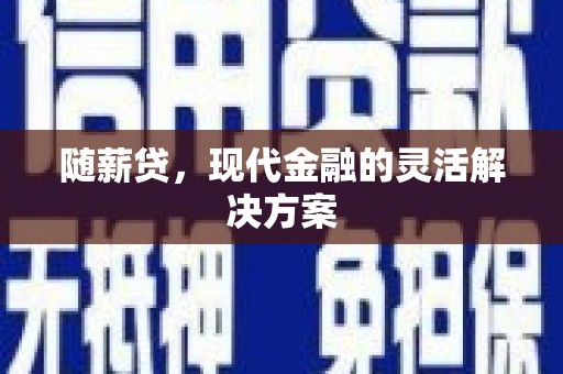 和县随薪贷，现代金融的灵活解决方案