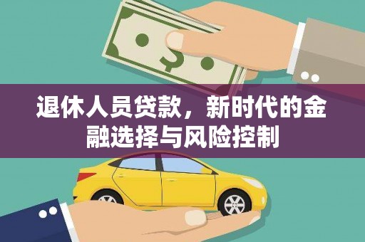 和县退休人员贷款，新时代的金融选择与风险控制