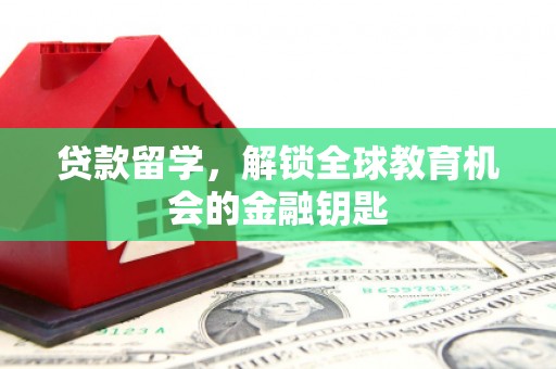 和县贷款留学，解锁全球教育机会的金融钥匙