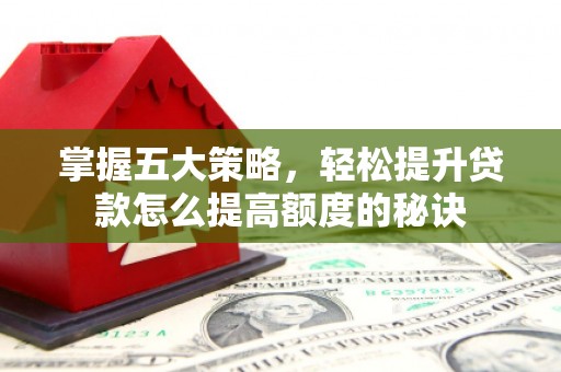 和县掌握五大策略，轻松提升贷款怎么提高额度的秘诀