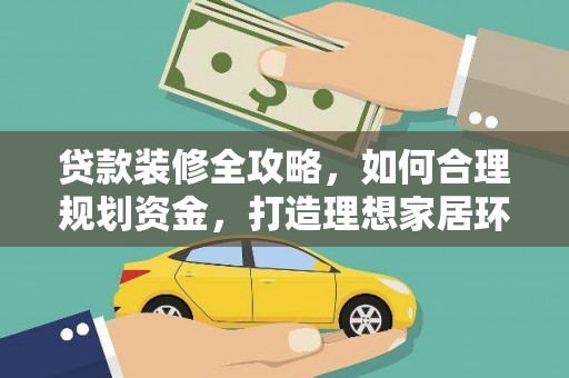 和县贷款装修全攻略，如何合理规划资金，打造理想家居环境
