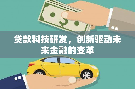 和县贷款科技研发，创新驱动未来金融的变革