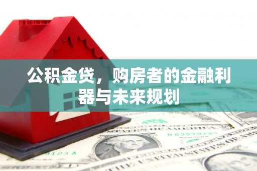 和县公积金贷，购房者的金融利器与未来规划