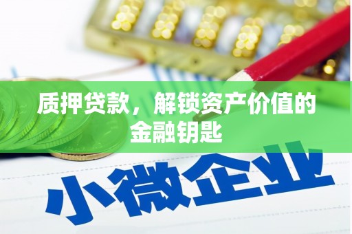 和县质押贷款，解锁资产价值的金融钥匙