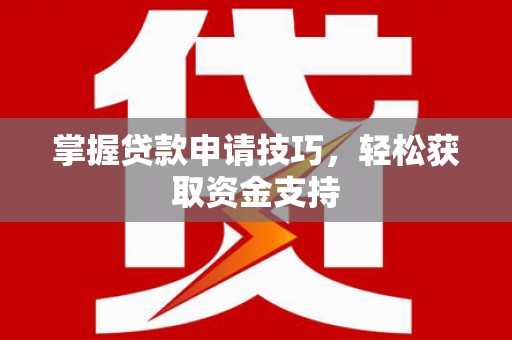 和县掌握贷款申请技巧，轻松获取资金支持