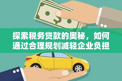 和县探索税务贷款的奥秘，如何通过合理规划减轻企业负担