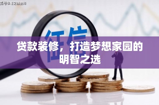 和县贷款装修，打造梦想家园的明智之选