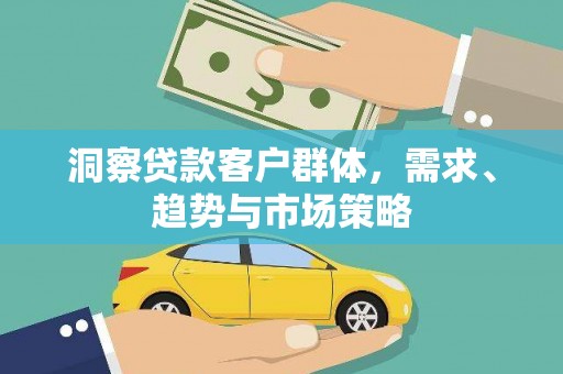 和县洞察贷款客户群体，需求、趋势与市场策略
