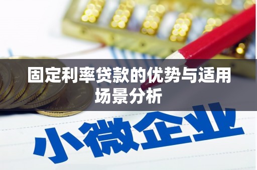 和县固定利率贷款的优势与适用场景分析