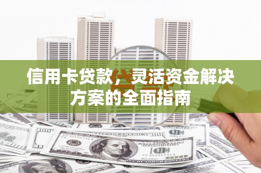 和县信用卡贷款，灵活资金解决方案的全面指南