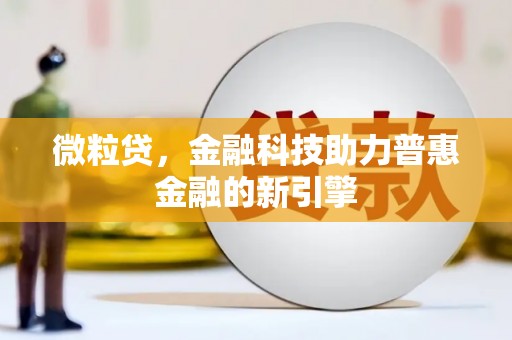 和县微粒贷，金融科技助力普惠金融的新引擎